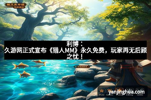 利博：久游网正式宣布《猎人MM》永久免费，玩家再无后顾之忧！